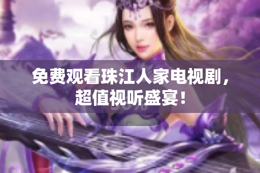 免费观看珠江人家电视剧，超值视听盛宴！