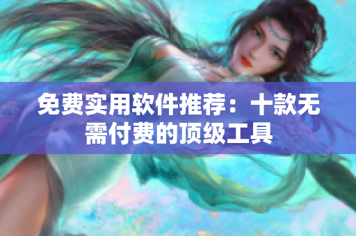 免费实用软件推荐：十款无需付费的顶级工具