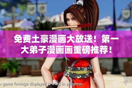 免费土豪漫画大放送！第一大弟子漫画画重磅推荐！