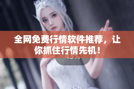 全网免费行情软件推荐，让你抓住行情先机！