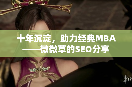 十年沉淀，助力经典MBA——微微草的SEO分享