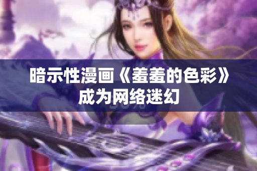 暗示性漫画《羞羞的色彩》成为网络迷幻