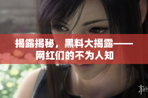 揭露揭秘，黑料大揭露——网红们的不为人知