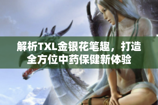 解析TXL金银花笔趣，打造全方位中药保健新体验
