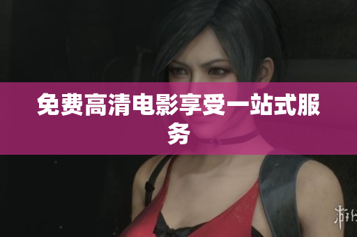 免费高清电影享受一站式服务
