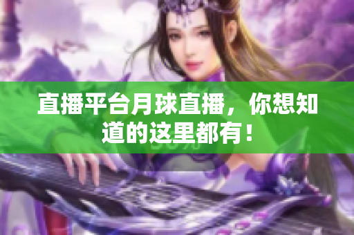 直播平台月球直播，你想知道的这里都有！