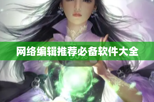 网络编辑推荐必备软件大全