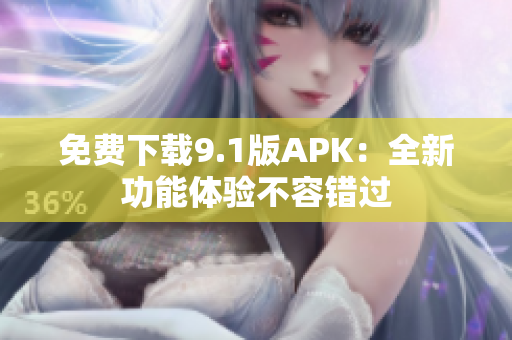 免费下载9.1版APK：全新功能体验不容错过