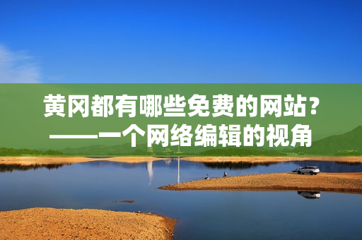 黄冈都有哪些免费的网站？——一个网络编辑的视角