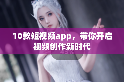 10款短视频app，带你开启视频创作新时代