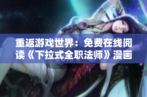 重返游戏世界：免费在线阅读《下拉式全职法师》漫画