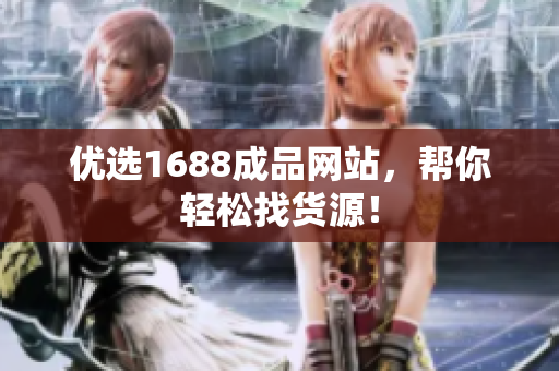 优选1688成品网站，帮你轻松找货源！