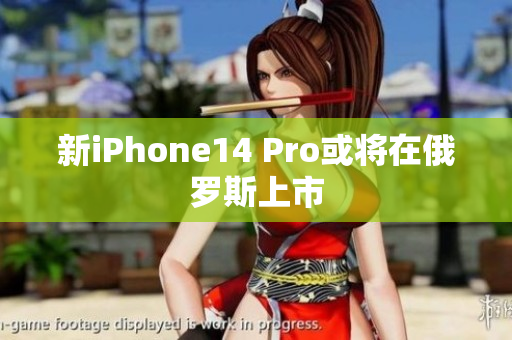 新iPhone14 Pro或将在俄罗斯上市