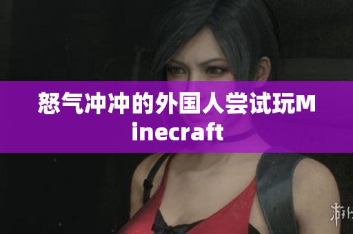 怒气冲冲的外国人尝试玩Minecraft