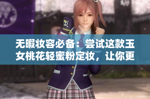 无暇妆容必备：尝试这款玉女桃花轻蜜粉定妆，让你更加迷人动人