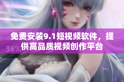 免费安装9.1短视频软件，提供高品质视频创作平台