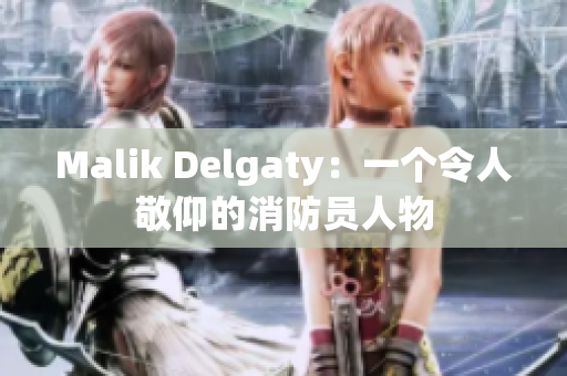 Malik Delgaty：一个令人敬仰的消防员人物