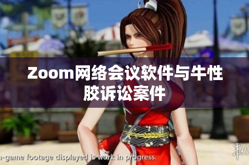 Zoom网络会议软件与牛性胶诉讼案件