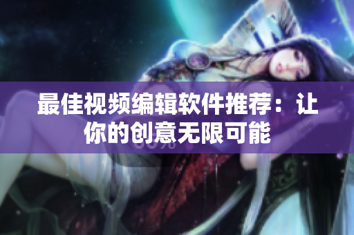 最佳视频编辑软件推荐：让你的创意无限可能