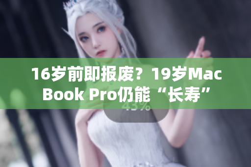 16岁前即报废？19岁MacBook Pro仍能“长寿”