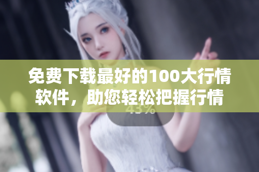 免费下载最好的100大行情软件，助您轻松把握行情