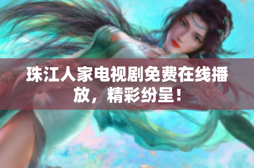 珠江人家电视剧免费在线播放，精彩纷呈！