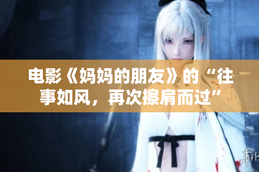 电影《妈妈的朋友》的“往事如风，再次擦肩而过”