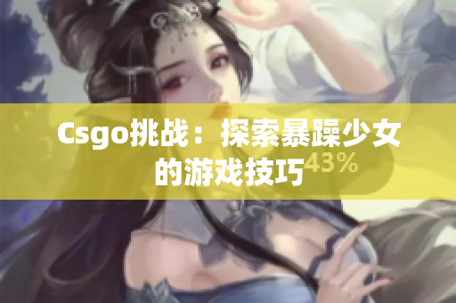 Csgo挑战：探索暴躁少女的游戏技巧