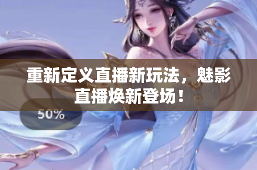 重新定义直播新玩法，魅影直播焕新登场！