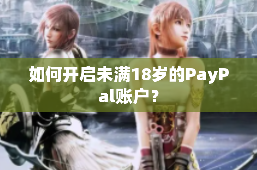 如何开启未满18岁的PayPal账户？