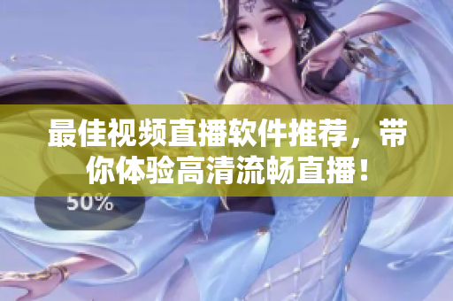 最佳视频直播软件推荐，带你体验高清流畅直播！