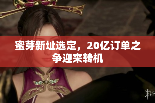 蜜芽新址选定，20亿订单之争迎来转机