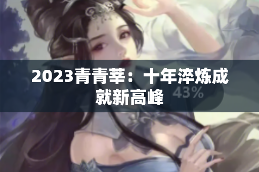 2023青青莘：十年淬炼成就新高峰