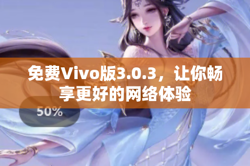 免费Vivo版3.0.3，让你畅享更好的网络体验