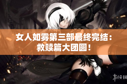 女人如雾第三部最终完结：救赎篇大团圆！