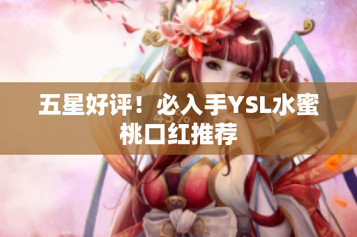 五星好评！必入手YSL水蜜桃口红推荐