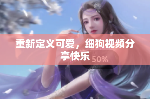 重新定义可爱，细狗视频分享快乐