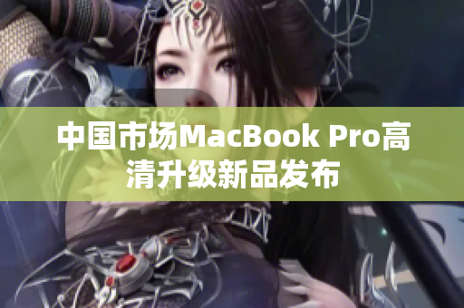 中国市场MacBook Pro高清升级新品发布