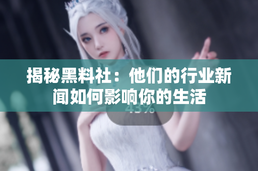 揭秘黑料社：他们的行业新闻如何影响你的生活