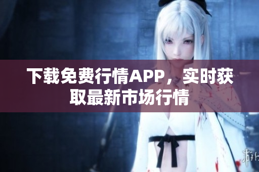 下载免费行情APP，实时获取最新市场行情