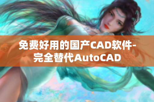 免费好用的国产CAD软件-完全替代AutoCAD