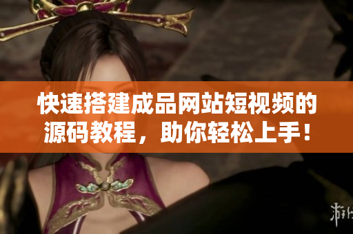 快速搭建成品网站短视频的源码教程，助你轻松上手！