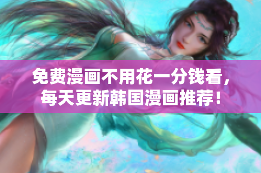 免费漫画不用花一分钱看，每天更新韩国漫画推荐！