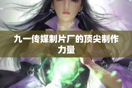 九一传媒制片厂的顶尖制作力量