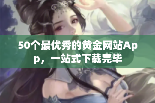 50个最优秀的黄金网站App，一站式下载完毕