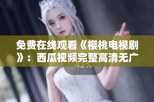 免费在线观看《樱桃电视剧》：西瓜视频完整高清无广告