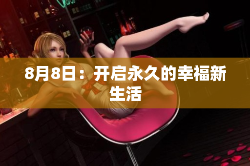 8月8日：开启永久的幸福新生活