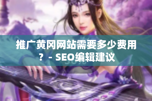 推广黄冈网站需要多少费用？- SEO编辑建议
