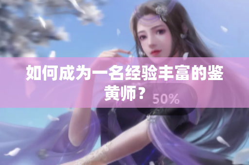 如何成为一名经验丰富的鉴黄师？