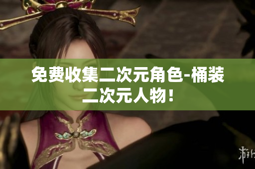 免费收集二次元角色-桶装二次元人物！